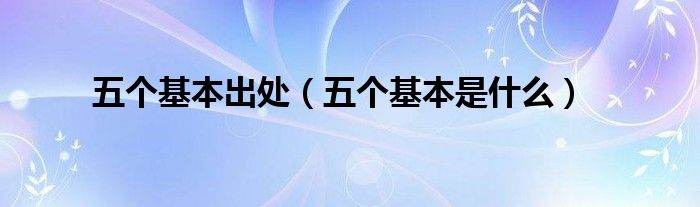 五个基本出处(五个基本是什么)