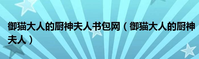 御猫大人的厨神夫人书包网(御猫大人的厨神夫人)