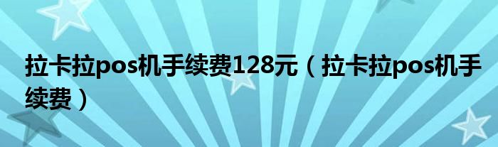 拉卡拉pos机手续费128元(拉卡拉pos机手续费)