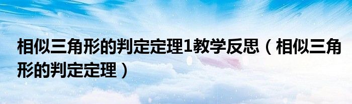 相似三角形的判定定理1教学反思(相似三角形的判定定理)