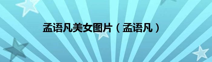 孟语凡美女图片（孟语凡）