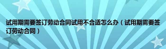 试用期需要签订劳动合同试用不合适怎么办(试用期需要签订劳动合同)