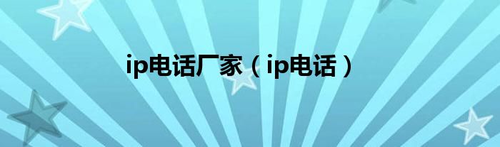 ip电话厂家(ip电话)