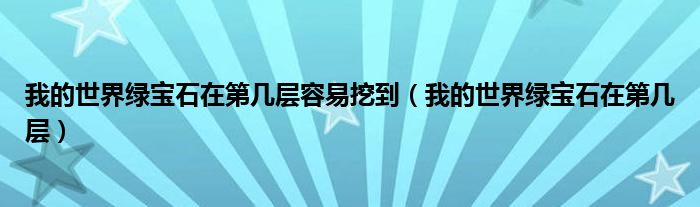 我的世界绿宝石在第几层容易挖到(我的世界绿宝石在第几层)