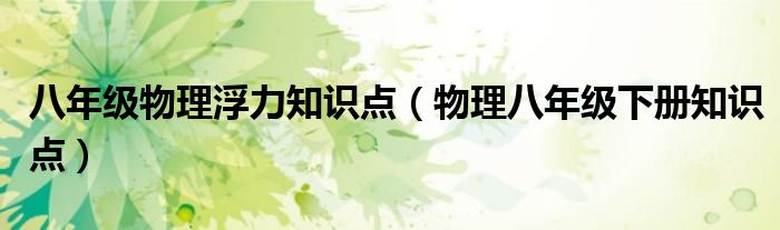 八年级物理浮力知识点(物理八年级下册知识点)