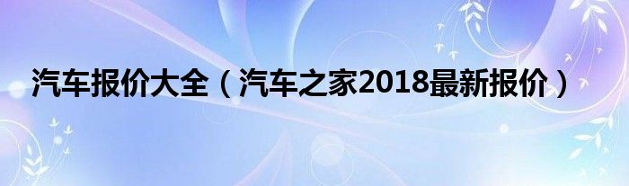 汽车报价大全(汽车之家2018最新报价)