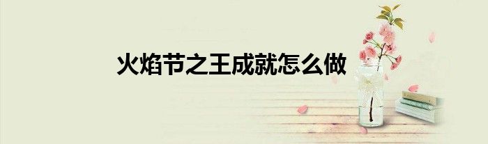 火焰节之王成就怎么做