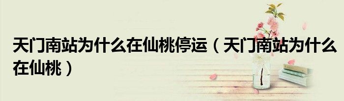 天门南站为什么在仙桃停运(天门南站为什么在仙桃)