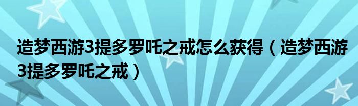 造梦西游3提多罗吒之戒怎么获得(造梦西游3提多罗吒之戒)