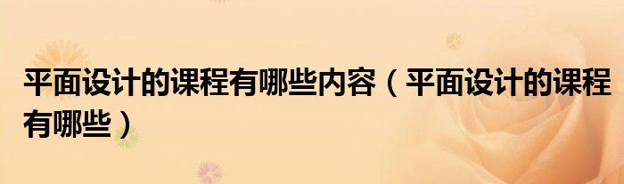 平面设计的课程有哪些内容(平面设计的课程有哪些)