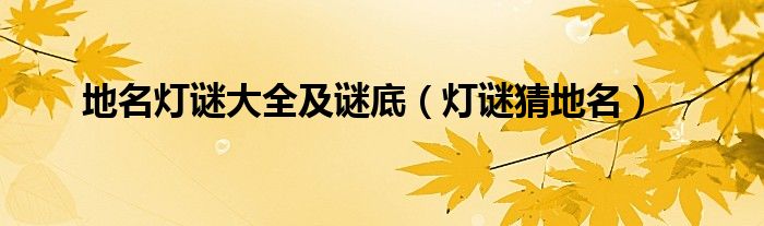 地名灯谜大全及谜底(灯谜猜地名)