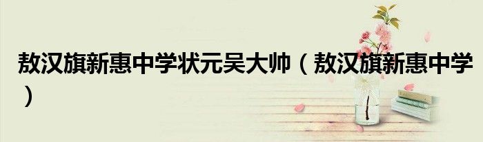 敖汉旗新惠中学状元吴大帅(敖汉旗新惠中学)