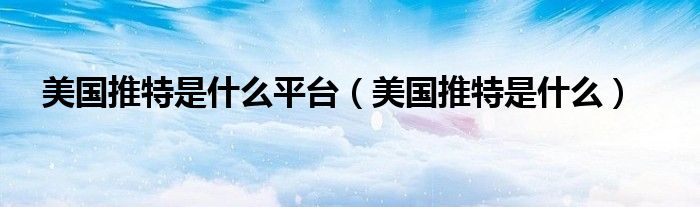 美国推特是什么平台(美国推特是什么)