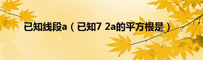 已知线段a(已知7 2a的平方根是)