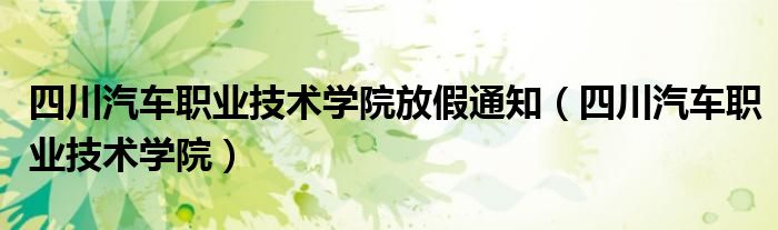 四川汽车职业技术学院放假通知(四川汽车职业技术学院)