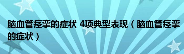 脑血管痉挛的症状 4项典型表现(脑血管痉挛的症状)
