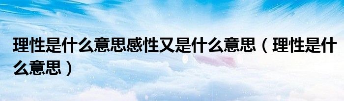 理性是什么意思感性又是什么意思(理性是什么意思)