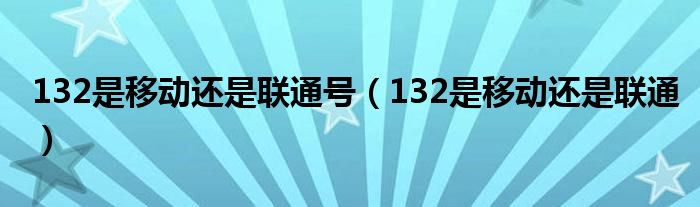 132是移动还是联通号(132是移动还是联通)