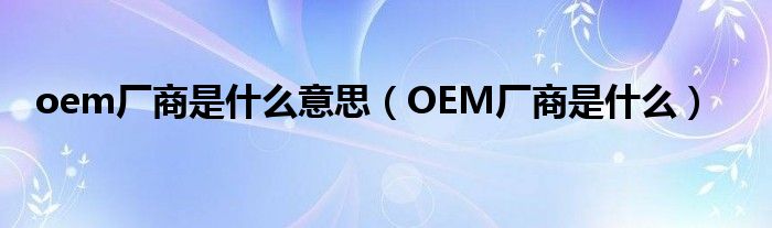oem厂商是什么意思(OEM厂商是什么)