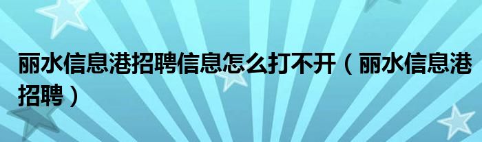 丽水信息港招聘信息怎么打不开(丽水信息港招聘)