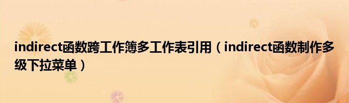 indirect函数跨工作簿多工作表引用(indirect函数制作多级下拉菜单)