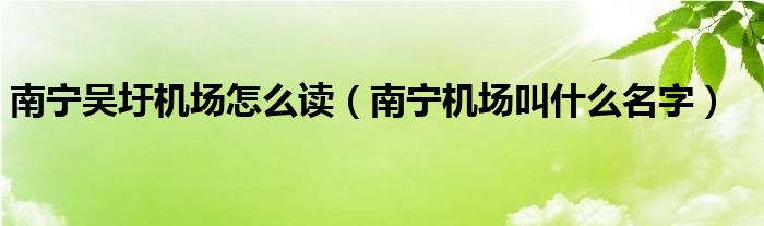 南宁吴圩机场怎么读(南宁机场叫什么名字)