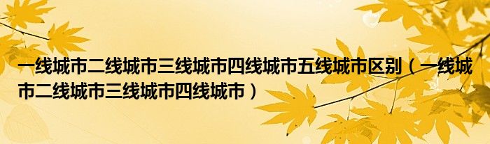 一线城市二线城市三线城市四线城市五线城市区别(一线城市二线城市三线城市四线城市)