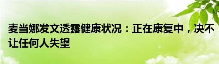 麦当娜发文透露健康状况:正在康复中,决不让任何人失望