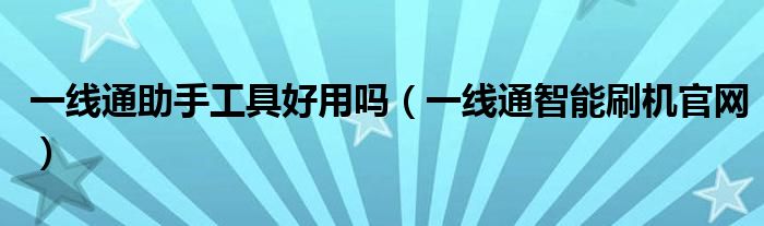 一线通助手工具好用吗(一线通智能刷机官网)