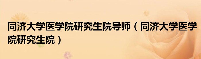 同济大学医学院研究生院导师(同济大学医学院研究生院)