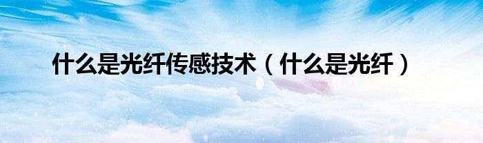 什么是光纤传感技术(什么是光纤)