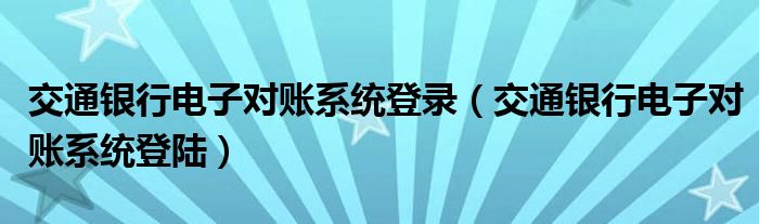 交通银行电子对账系统登录(交通银行电子对账系统登陆)