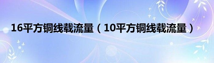 16平方铜线载流量(10平方铜线载流量)