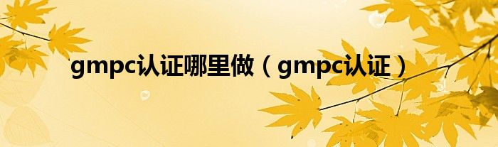 gmpc认证哪里做(gmpc认证)