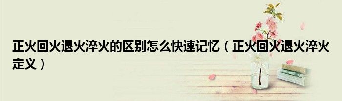 正火回火退火淬火的区别怎么快速记忆(正火回火退火淬火定义)