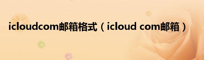 icloudcom邮箱格式(icloud com邮箱)