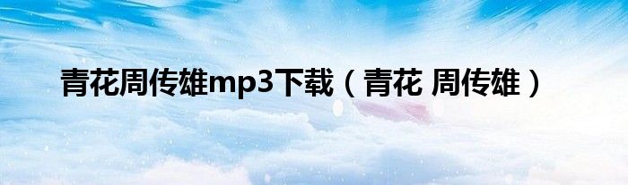 青花周传雄mp3下载(青花 周传雄)