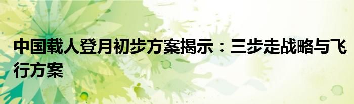 中国载人登月初步方案揭示:三步走战略与飞行方案