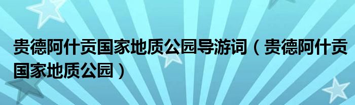 贵德阿什贡国家地质公园导游词(贵德阿什贡国家地质公园)