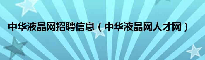 中华液晶网招聘信息(中华液晶网人才网)