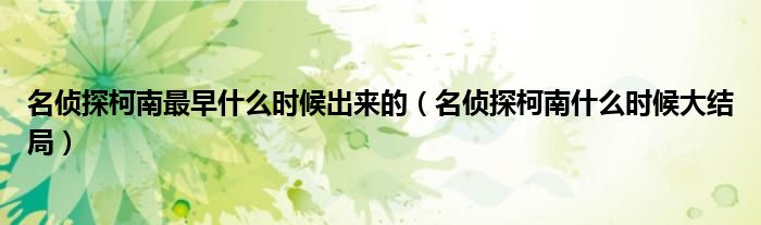 名侦探柯南最早什么时候出来的(名侦探柯南什么时候大结局)