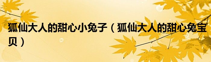 狐仙大人的甜心小兔子(狐仙大人的甜心兔宝贝)