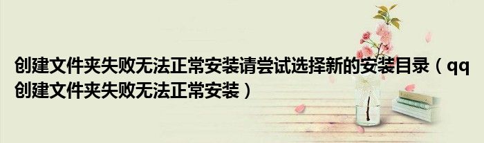 创建文件夹失败无法正常安装请尝试选择新的安装目录(qq创建文件夹失败无法正常安装)