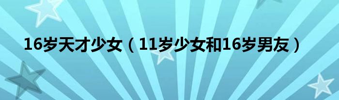16岁天才少女(11岁少女和16岁男友)