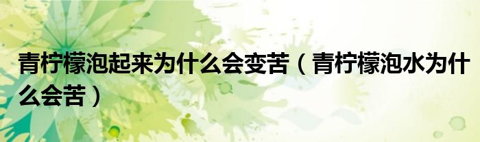 青柠檬泡起来为什么会变苦(青柠檬泡水为什么会苦)