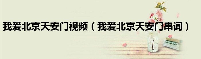 我爱北京天安门视频(我爱北京天安门串词)