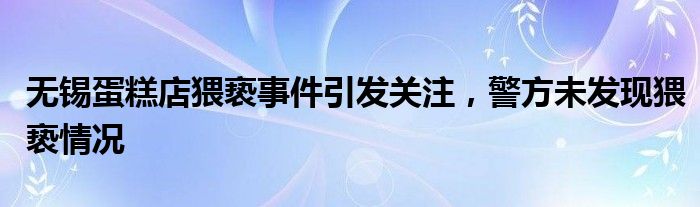 无锡蛋糕店猥亵事件引发关注,警方未发现猥亵情况