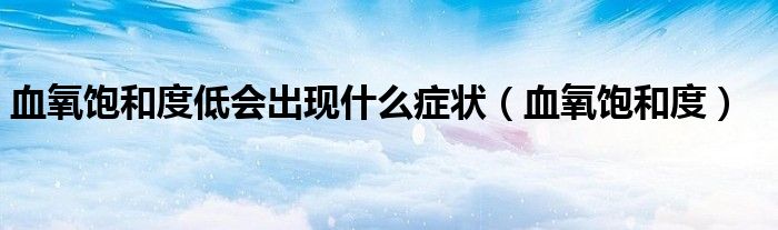 血氧饱和度低会出现什么症状(血氧饱和度)