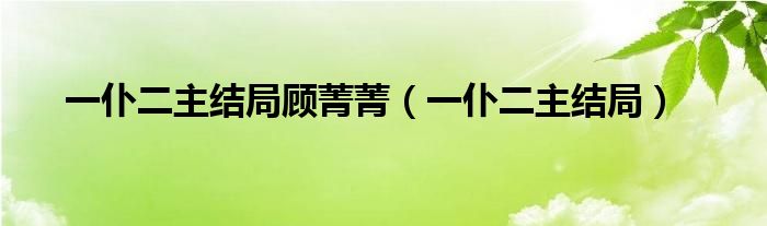 一仆二主结局顾菁菁(一仆二主结局)