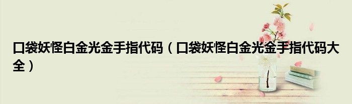 口袋妖怪白金光金手指代码(口袋妖怪白金光金手指代码大全)